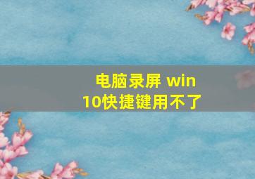 电脑录屏 win10快捷键用不了